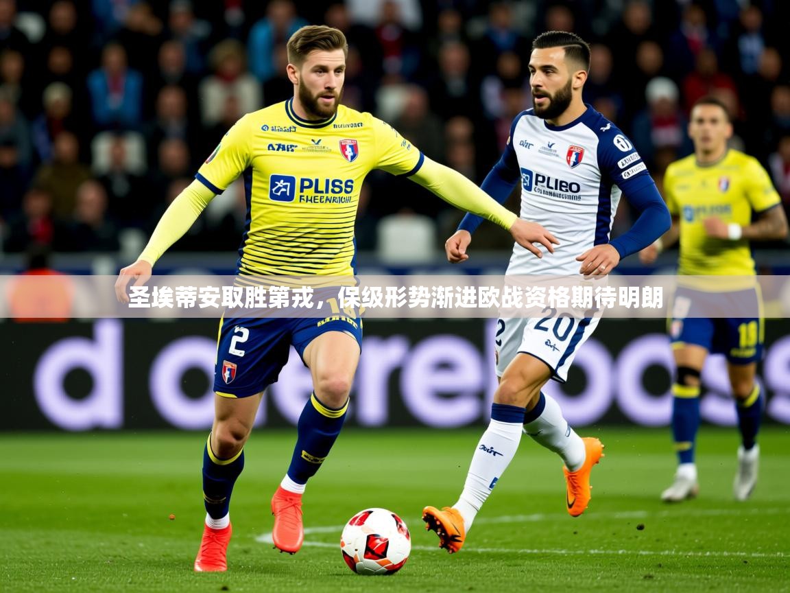 2025华会体育app下载圣埃蒂安取胜第戎，保级形势渐进欧战资格期待明朗