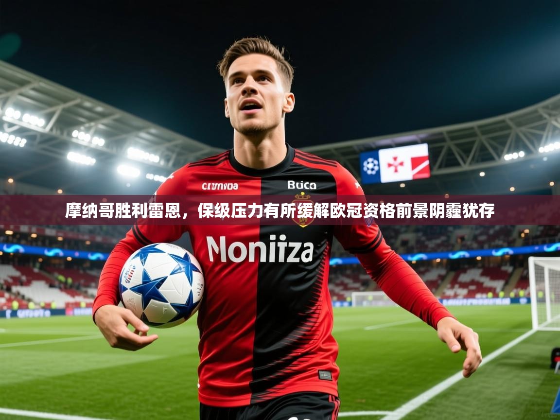 2025华体会登录手机版最新摩纳哥胜利雷恩,保级压力有所缓解欧冠资格前景阴霾犹存  第4张