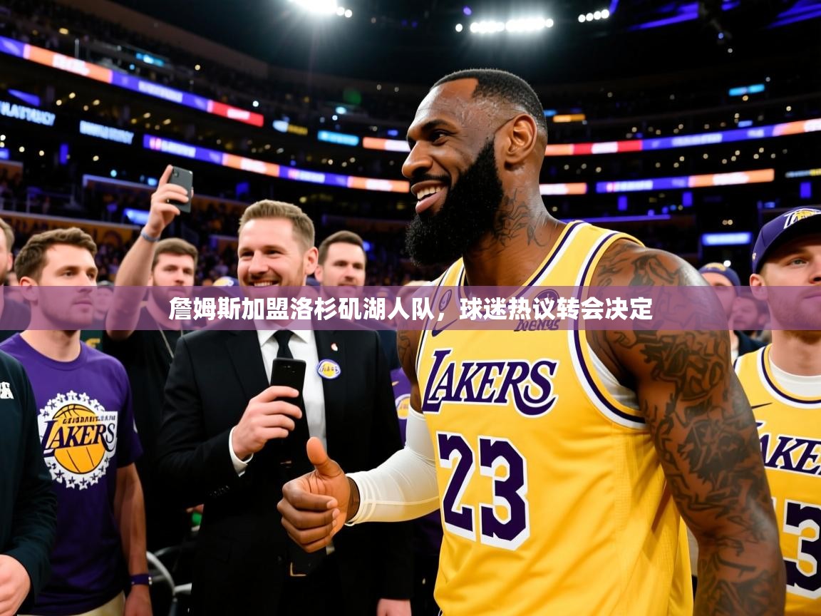 2025华体会体育网站赞助国米詹姆斯加盟洛杉矶湖人队，球迷热议转会决定  第2张