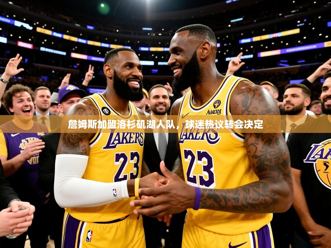 2025华体会体育网站赞助国米詹姆斯加盟洛杉矶湖人队，球迷热议转会决定  第4张
