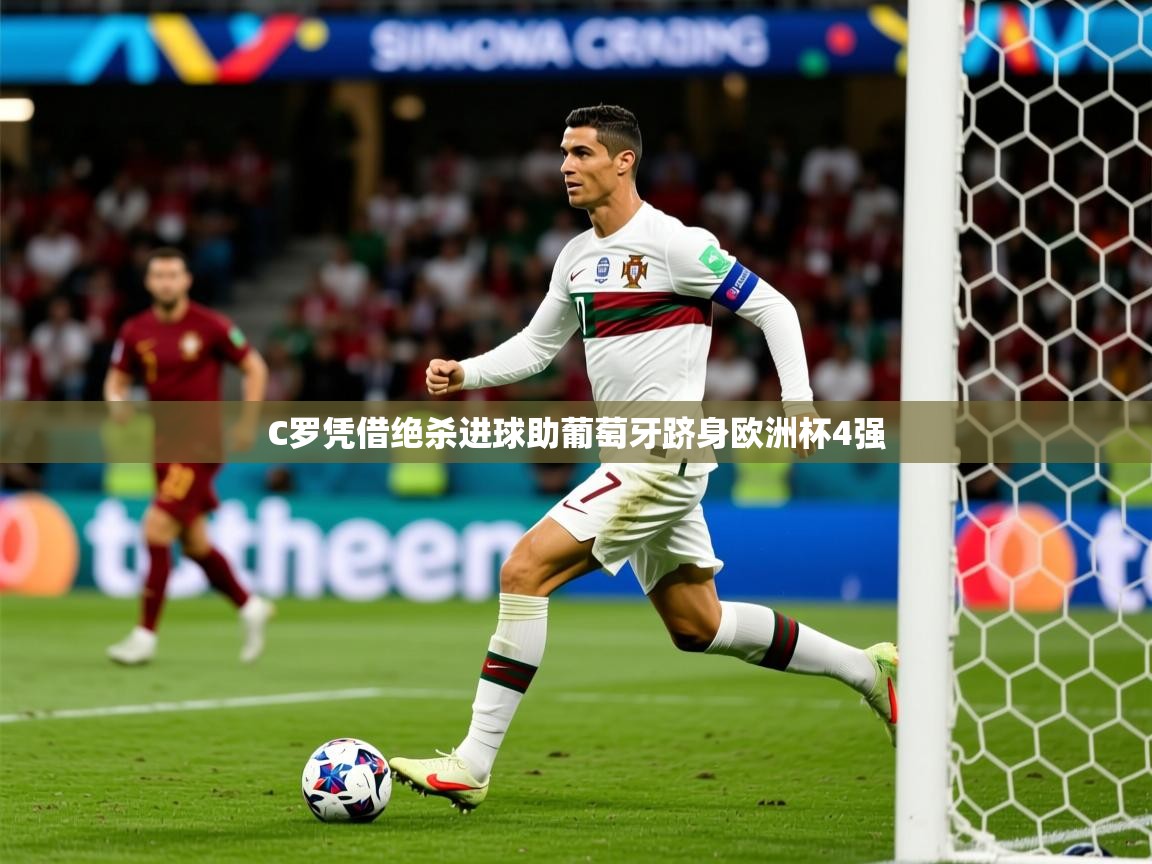 2025华体体育官网C罗凭借绝杀进球助葡萄牙跻身欧洲杯4强  第1张