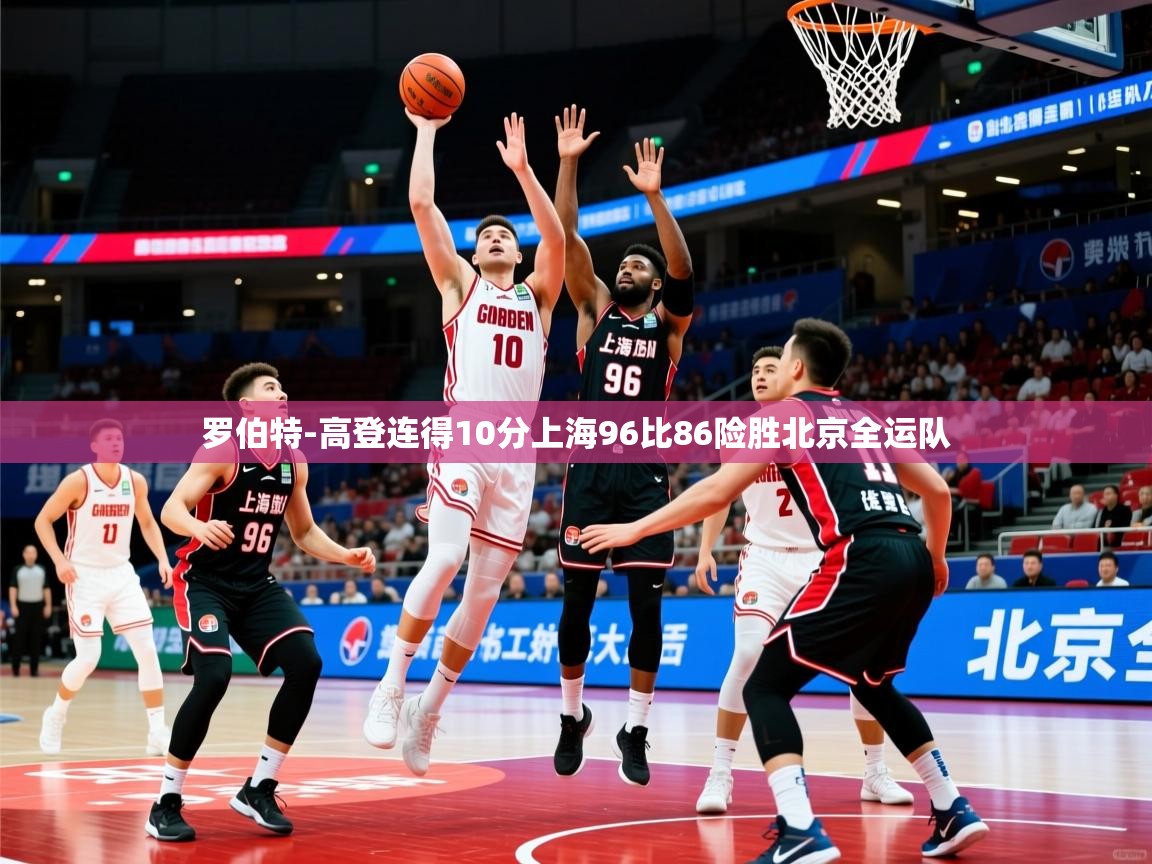 2025华体会体育网站赞助国米罗伯特-高登连得10分上海96比86险胜北京全运队  第3张