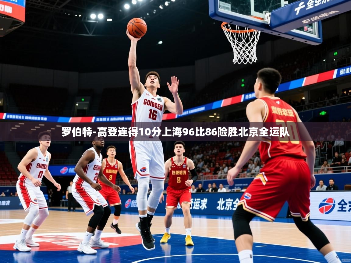 2025华体会体育网站赞助国米罗伯特-高登连得10分上海96比86险胜北京全运队  第4张