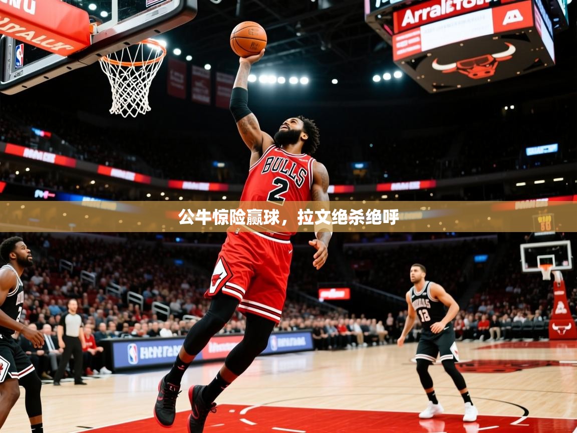 2025华体体育app下载公牛惊险赢球，拉文绝杀绝呼  第3张