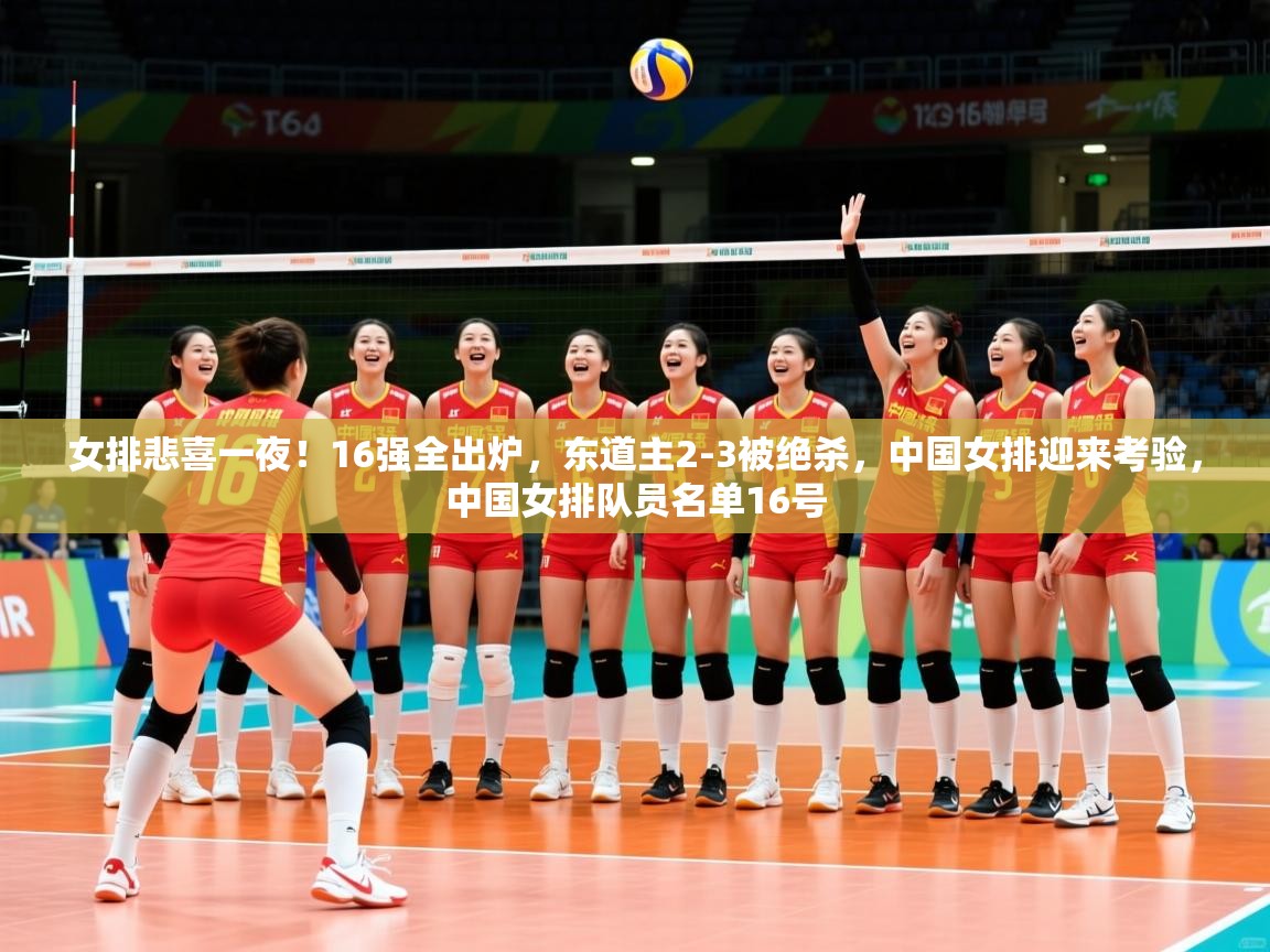2025华体会登录手机版最新女排悲喜一夜！16强全出炉，东道主2-3被绝杀，中国女排迎来考验，中国女排队员名单16号
