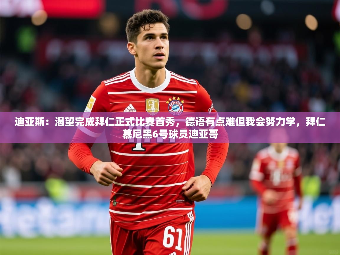2025华体会登录入口迪亚斯：渴望完成拜仁正式比赛首秀，德语有点难但我会努力学，拜仁慕尼黑6号球员迪亚哥