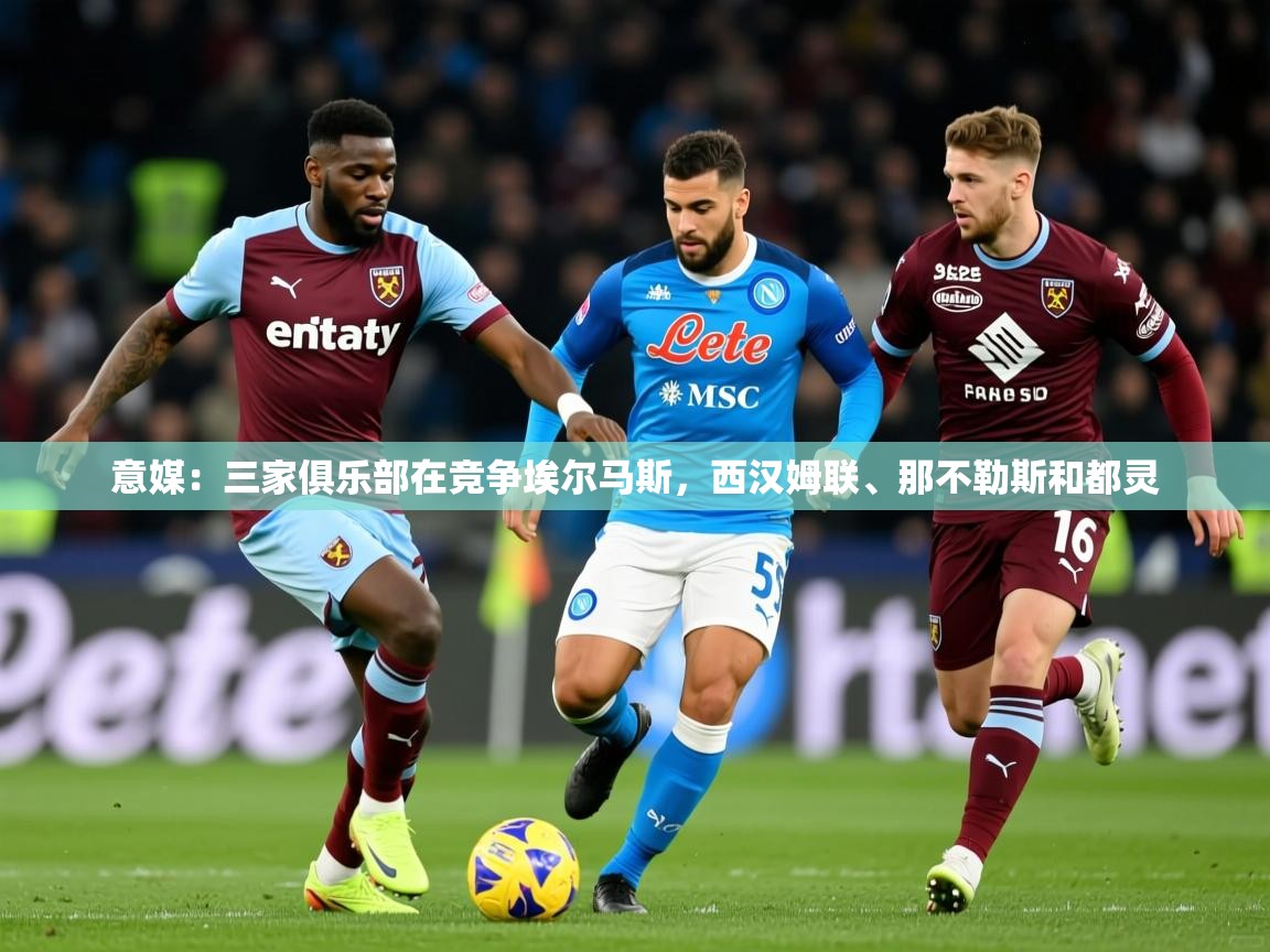 2025华体会体育下载意媒：三家俱乐部在竞争埃尔马斯，西汉姆联、那不勒斯和都灵