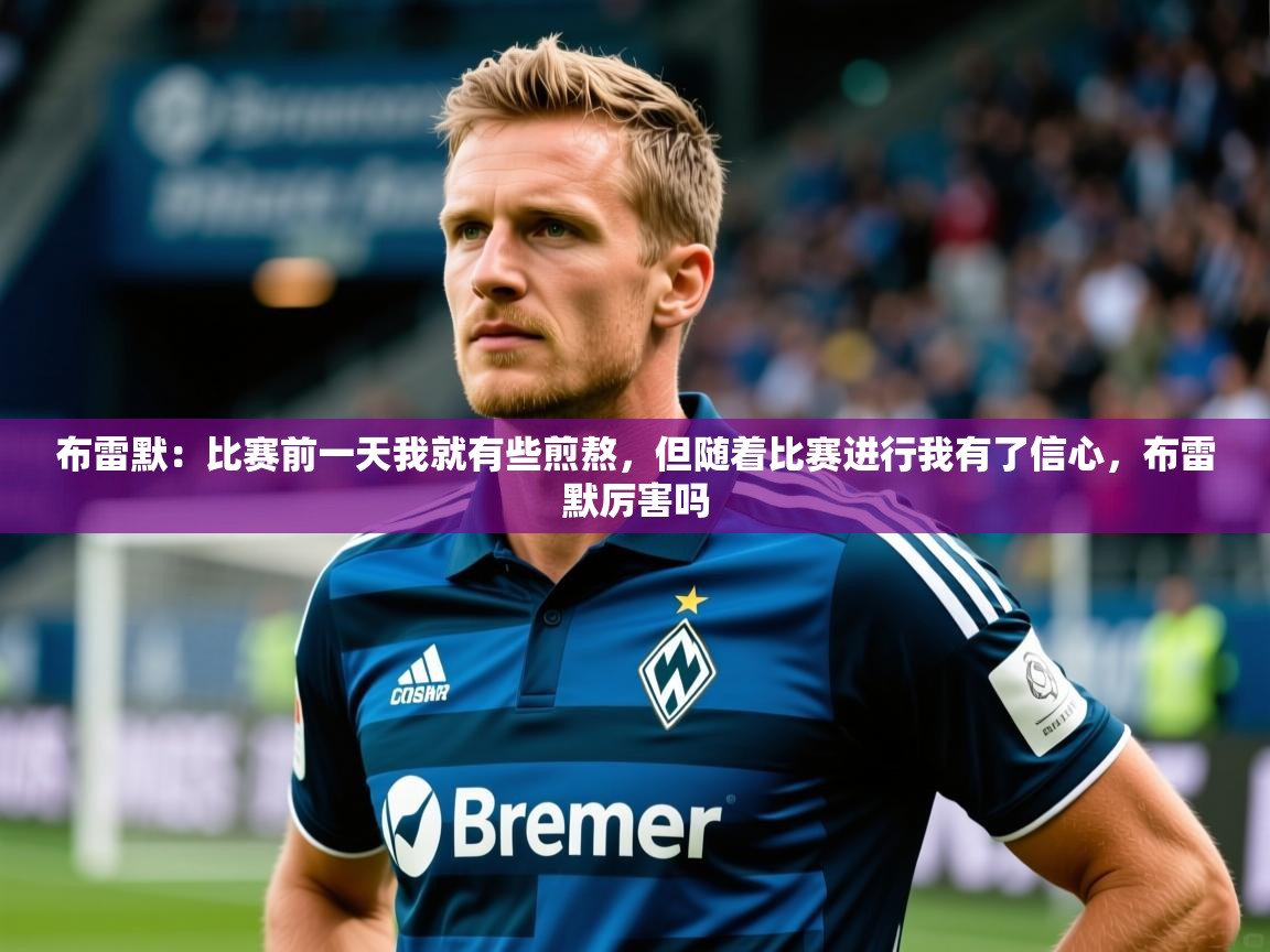 2025华体会登录首页布雷默：比赛前一天我就有些煎熬，但随着比赛进行我有了信心，布雷默厉害吗