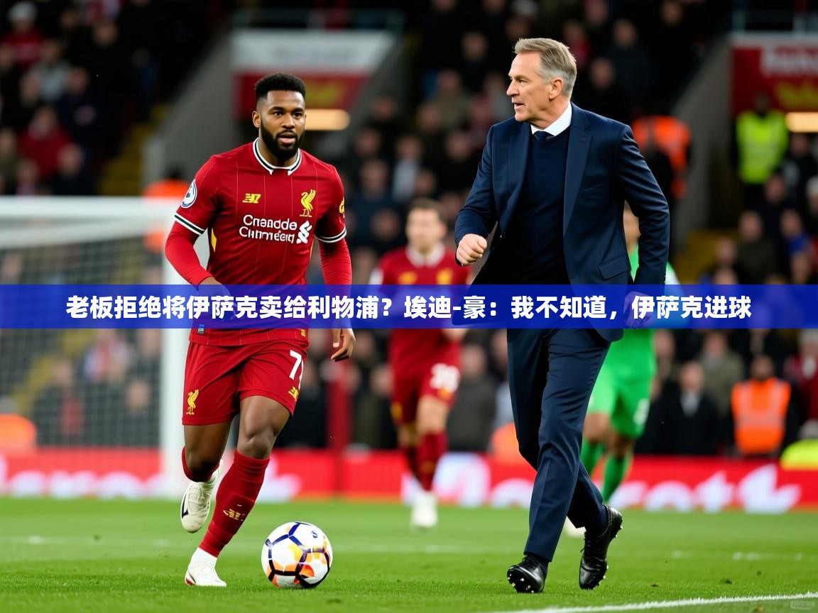 2025华体会登录手机版最新老板拒绝将伊萨克卖给利物浦?埃迪-豪:我不知道,伊萨克进球 第1张