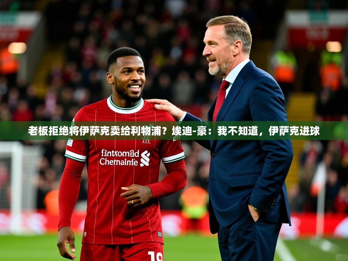 2025华体会登录手机版最新老板拒绝将伊萨克卖给利物浦?埃迪-豪:我不知道,伊萨克进球 第2张