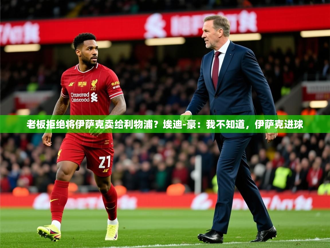 2025华体会登录手机版最新老板拒绝将伊萨克卖给利物浦?埃迪-豪:我不知道,伊萨克进球 第3张