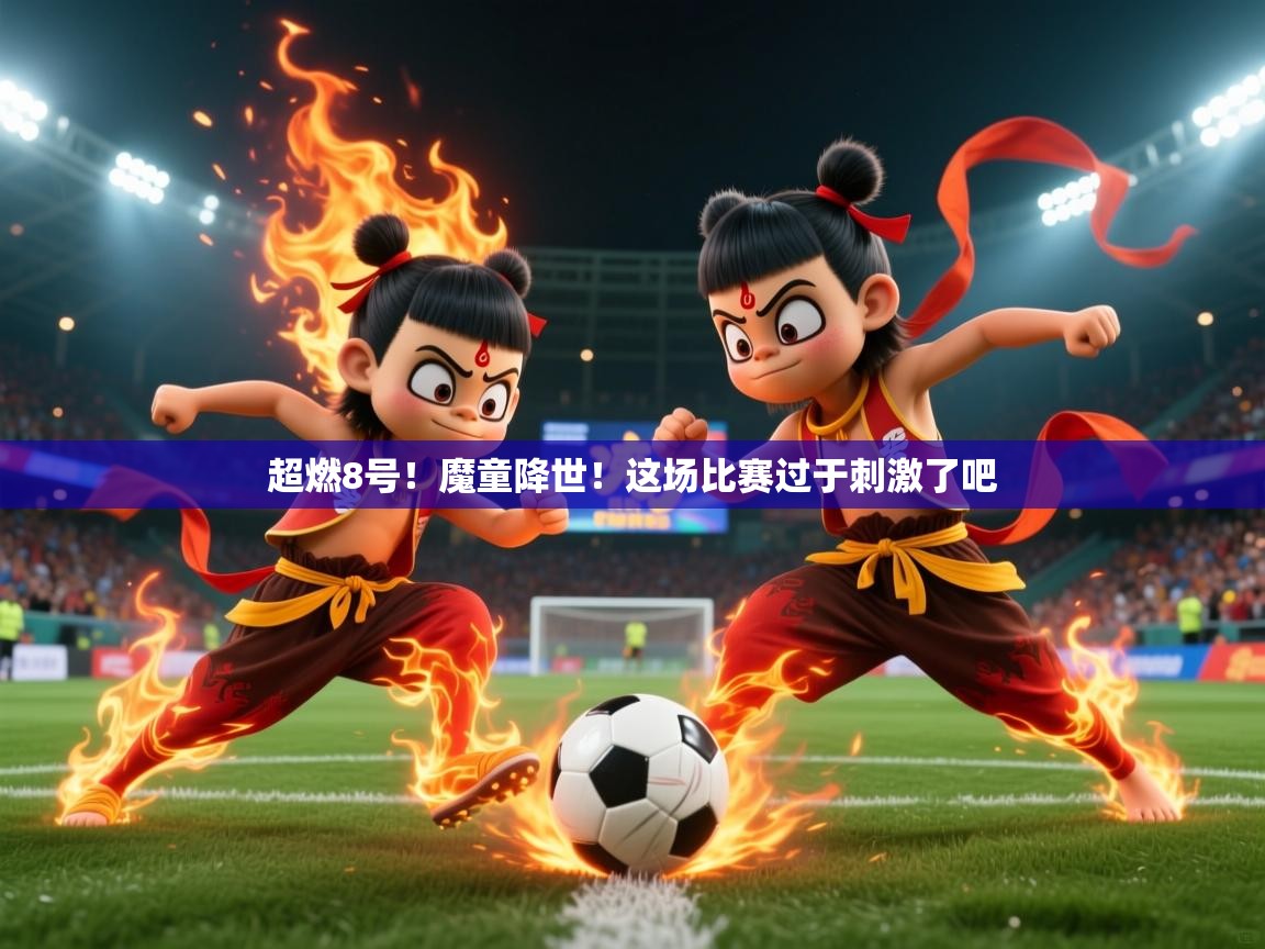 2025华体会体育超燃8号!魔童降世!这场比赛过于刺激了吧 第3张