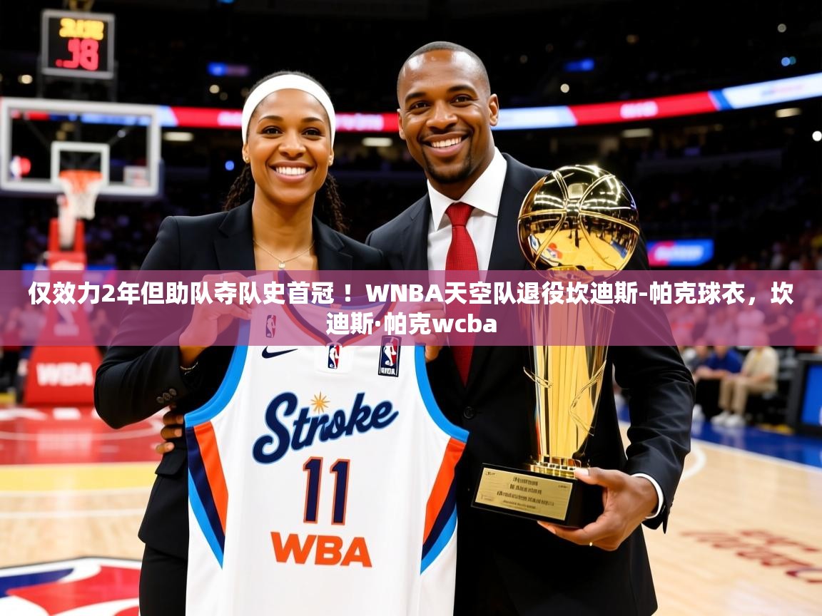 2025华体会体育网站赞助国米仅效力2年但助队夺队史首冠 ！WNBA天空队退役坎迪斯-帕克球衣，坎迪斯·帕克wcba  第3张