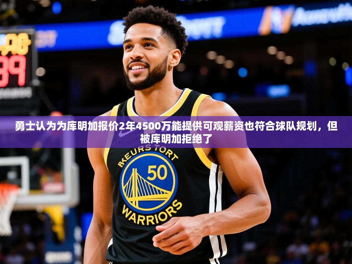 2025华体会体育平台靠谱吗勇士认为为库明加报价2年4500万能提供可观薪资也符合球队规划，但被库明加拒绝了  第1张