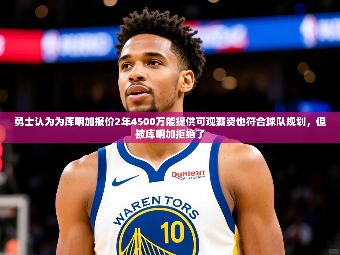 2025华体会体育平台靠谱吗勇士认为为库明加报价2年4500万能提供可观薪资也符合球队规划，但被库明加拒绝了  第2张