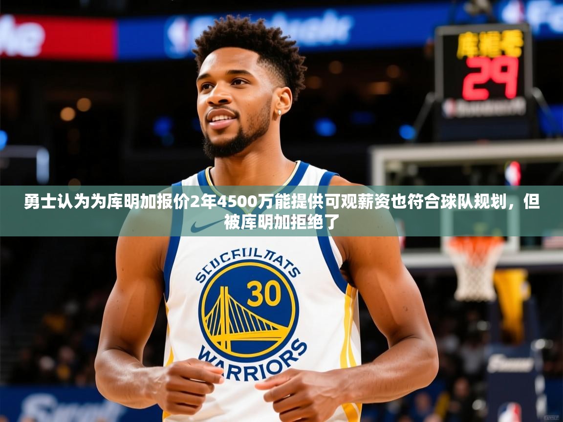 2025华体会体育平台靠谱吗勇士认为为库明加报价2年4500万能提供可观薪资也符合球队规划，但被库明加拒绝了  第4张