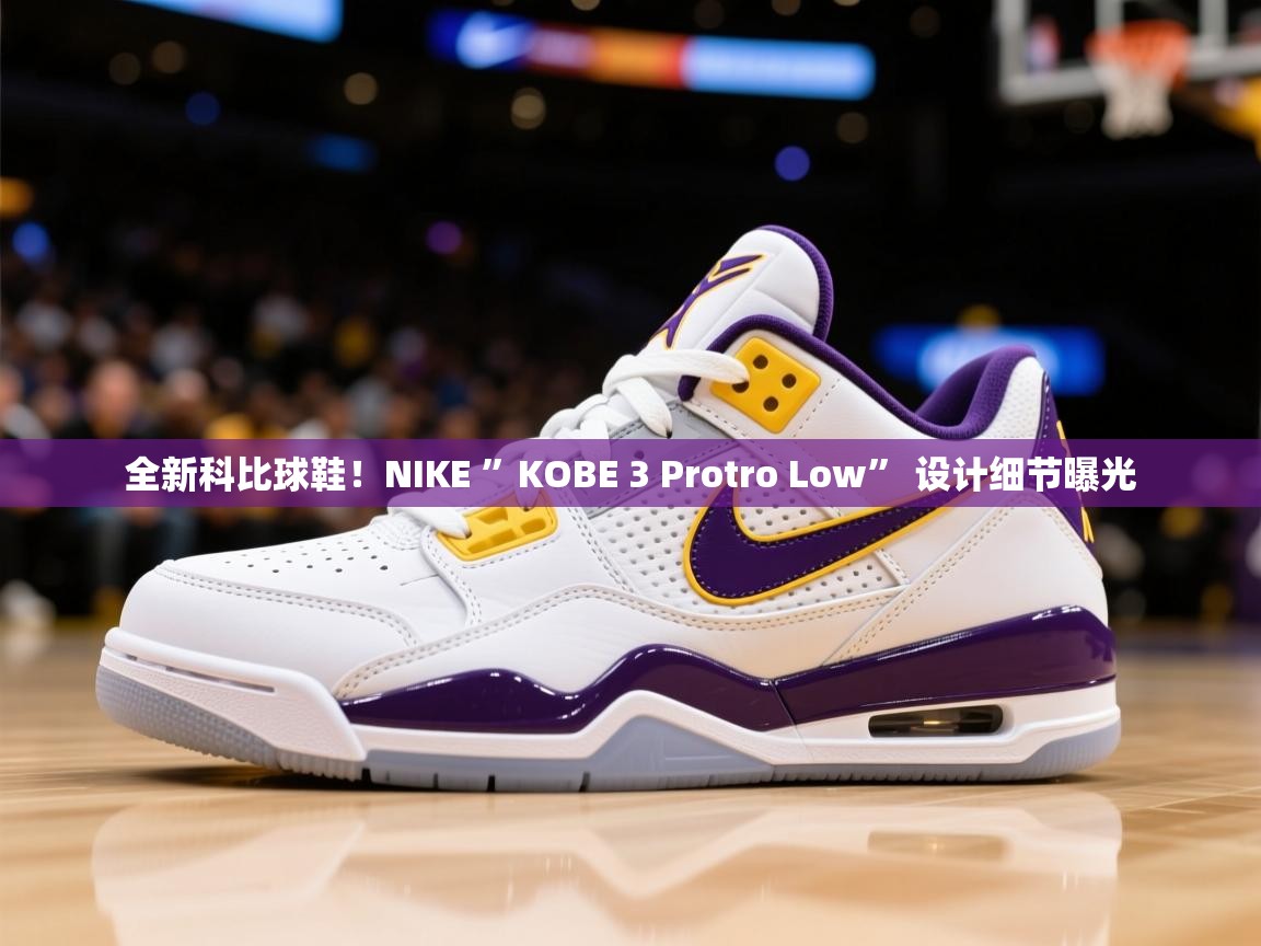 2025华体会体育网站皇马赞助商全新科比球鞋！NIKE ”KOBE 3 Protro Low” 设计细节曝光  第1张