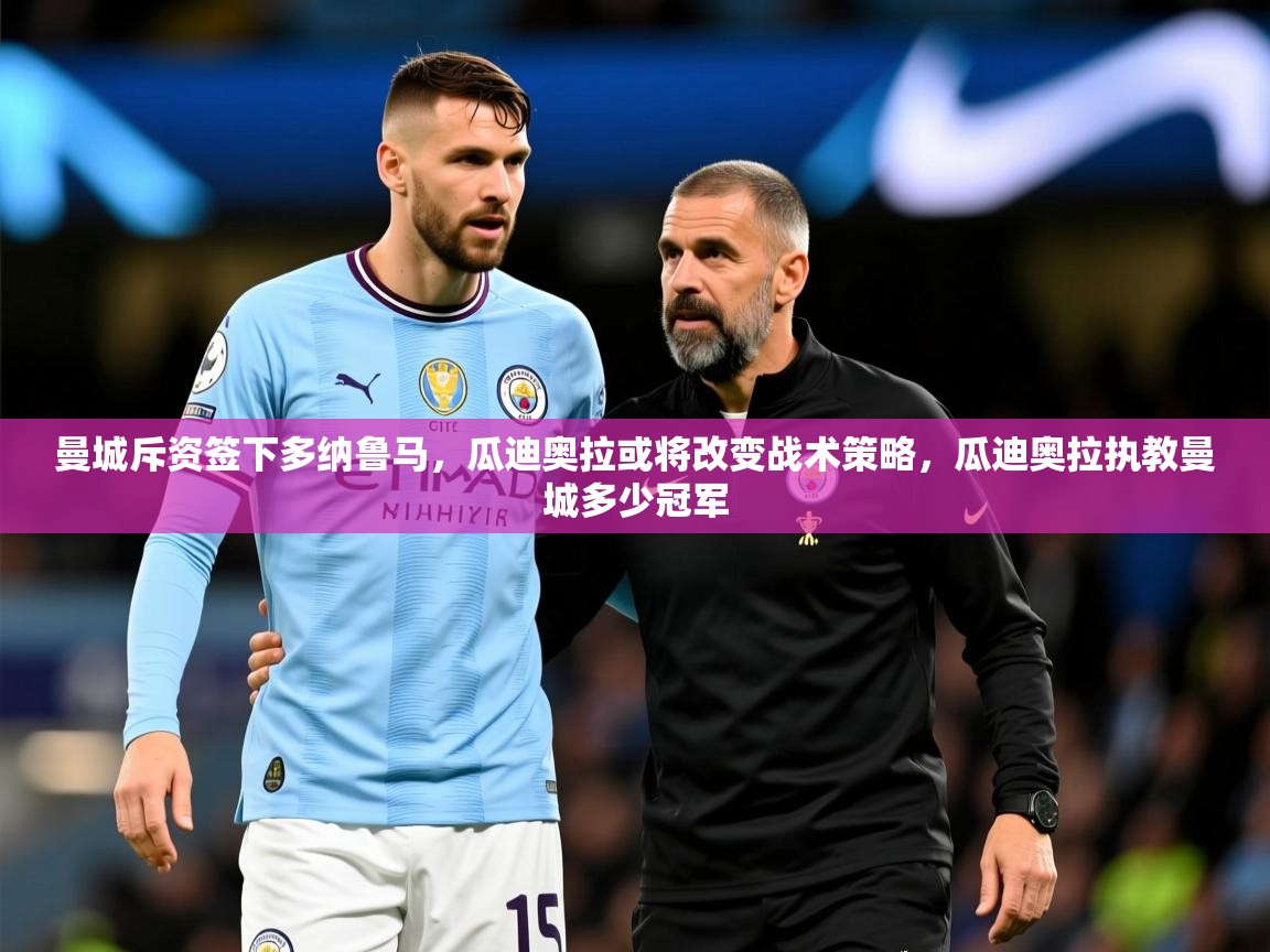 2025华体会登录网址曼城斥资签下多纳鲁马，瓜迪奥拉或将改变战术策略，瓜迪奥拉执教曼城多少冠军  第2张