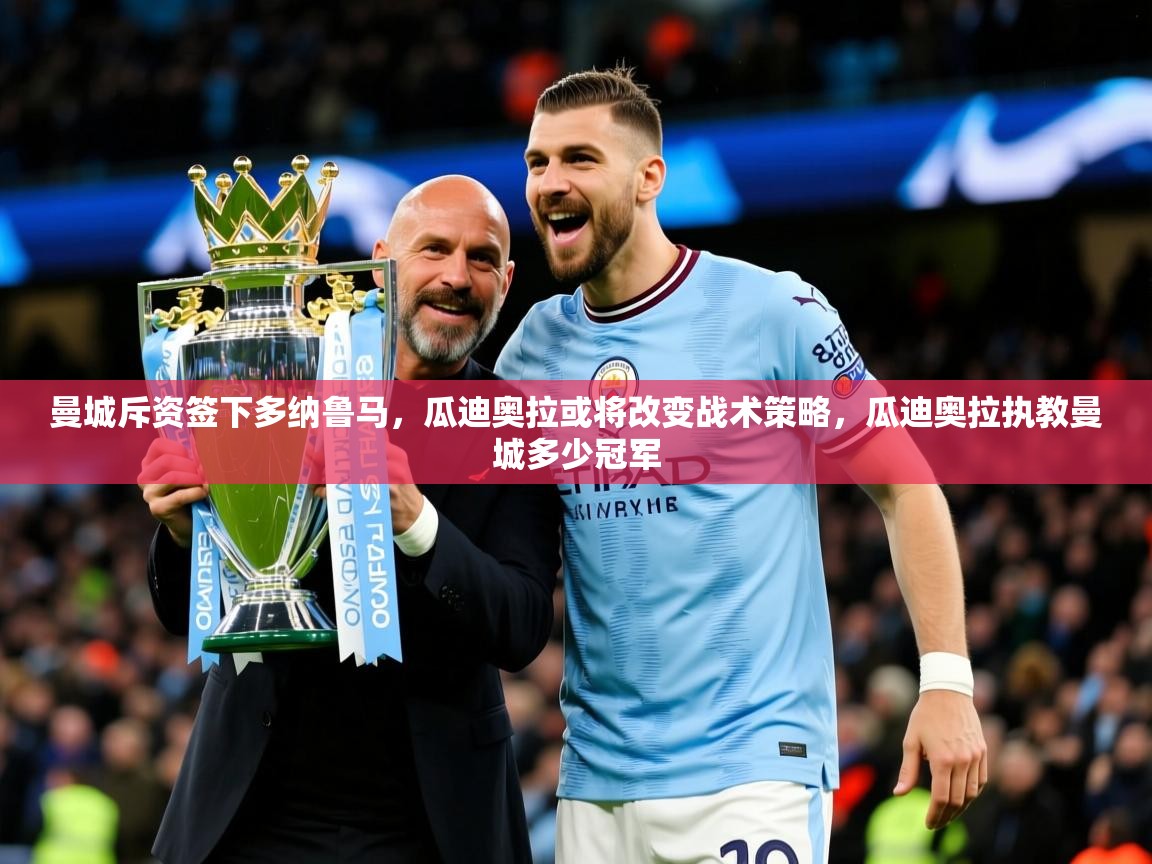 2025华体会登录网址曼城斥资签下多纳鲁马，瓜迪奥拉或将改变战术策略，瓜迪奥拉执教曼城多少冠军  第3张