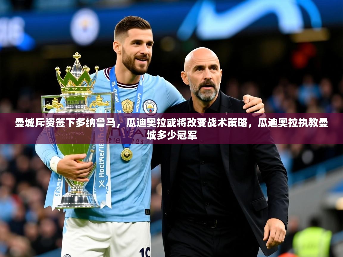 2025华体会登录网址曼城斥资签下多纳鲁马，瓜迪奥拉或将改变战术策略，瓜迪奥拉执教曼城多少冠军  第4张