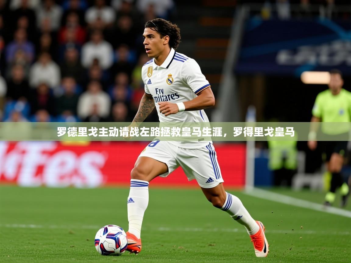 2025华体会登录最新登录地址罗德里戈主动请战左路拯救皇马生涯，罗得里戈皇马