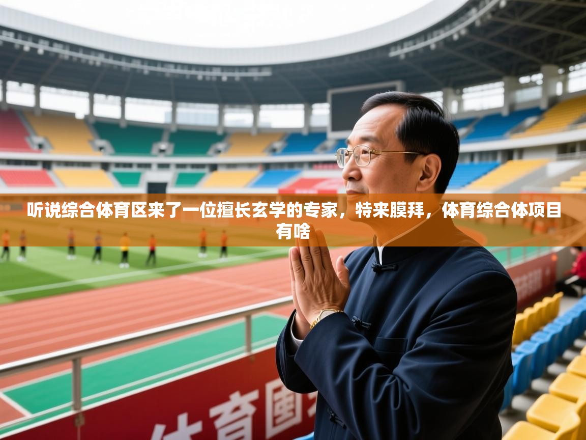 2025华体会登录入口听说综合体育区来了一位擅长玄学的专家，特来膜拜，体育综合体项目有啥