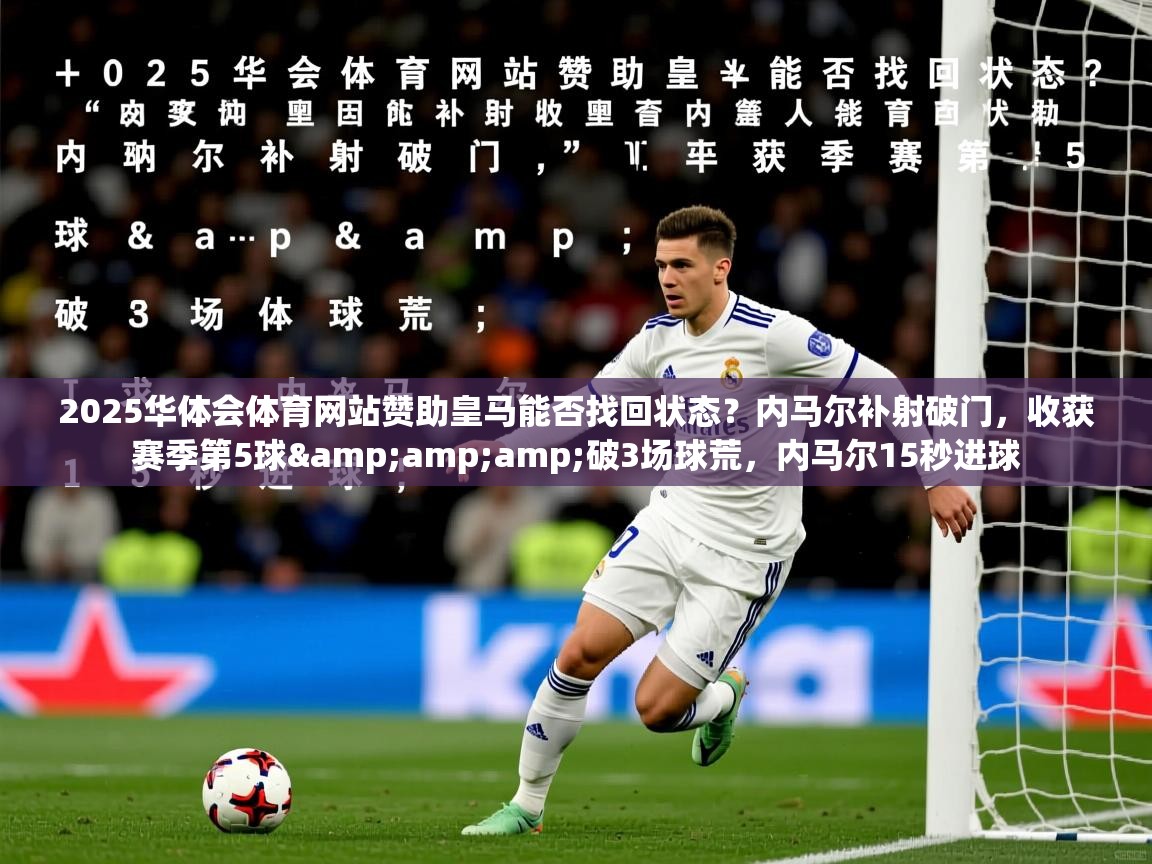 2025华体会体育网站赞助皇马能否找回状态？内马尔补射破门，收获赛季第5球&amp;amp;破3场球荒，内马尔15秒进球