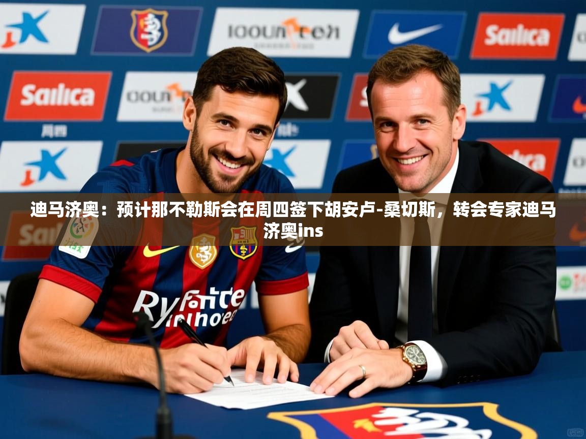 2025华体会体育下载迪马济奥：预计那不勒斯会在周四签下胡安卢-桑切斯，转会专家迪马济奥ins  第2张