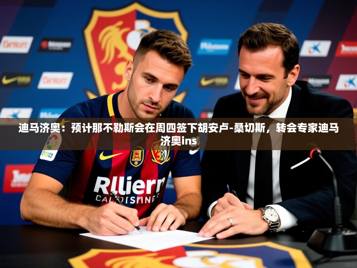 2025华体会体育下载迪马济奥：预计那不勒斯会在周四签下胡安卢-桑切斯，转会专家迪马济奥ins  第3张