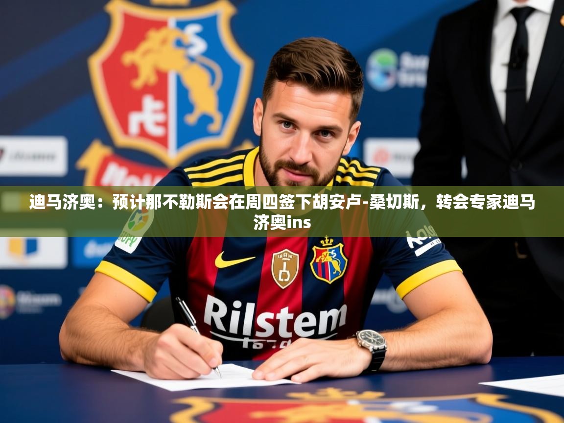 2025华体会体育下载迪马济奥：预计那不勒斯会在周四签下胡安卢-桑切斯，转会专家迪马济奥ins  第4张