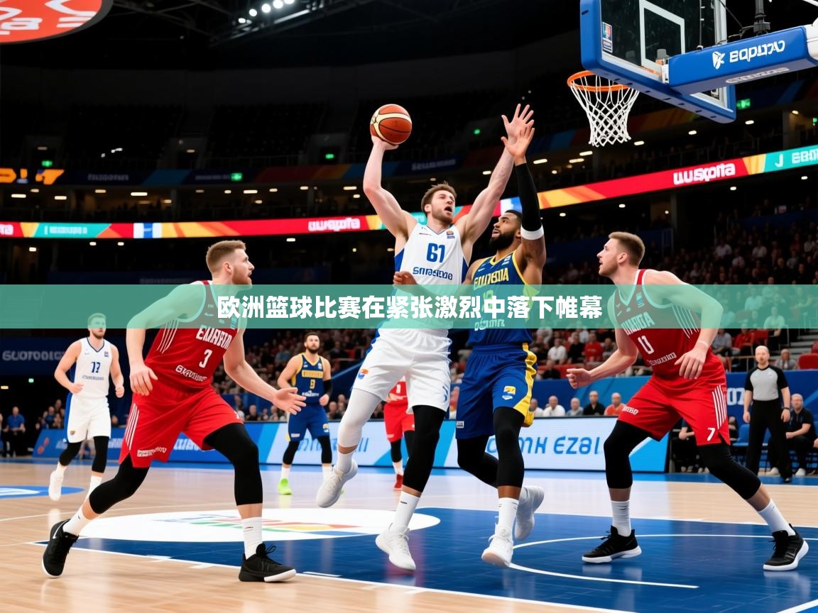 2025华体会登录欧洲篮球比赛在紧张激烈中落下帷幕  第1张