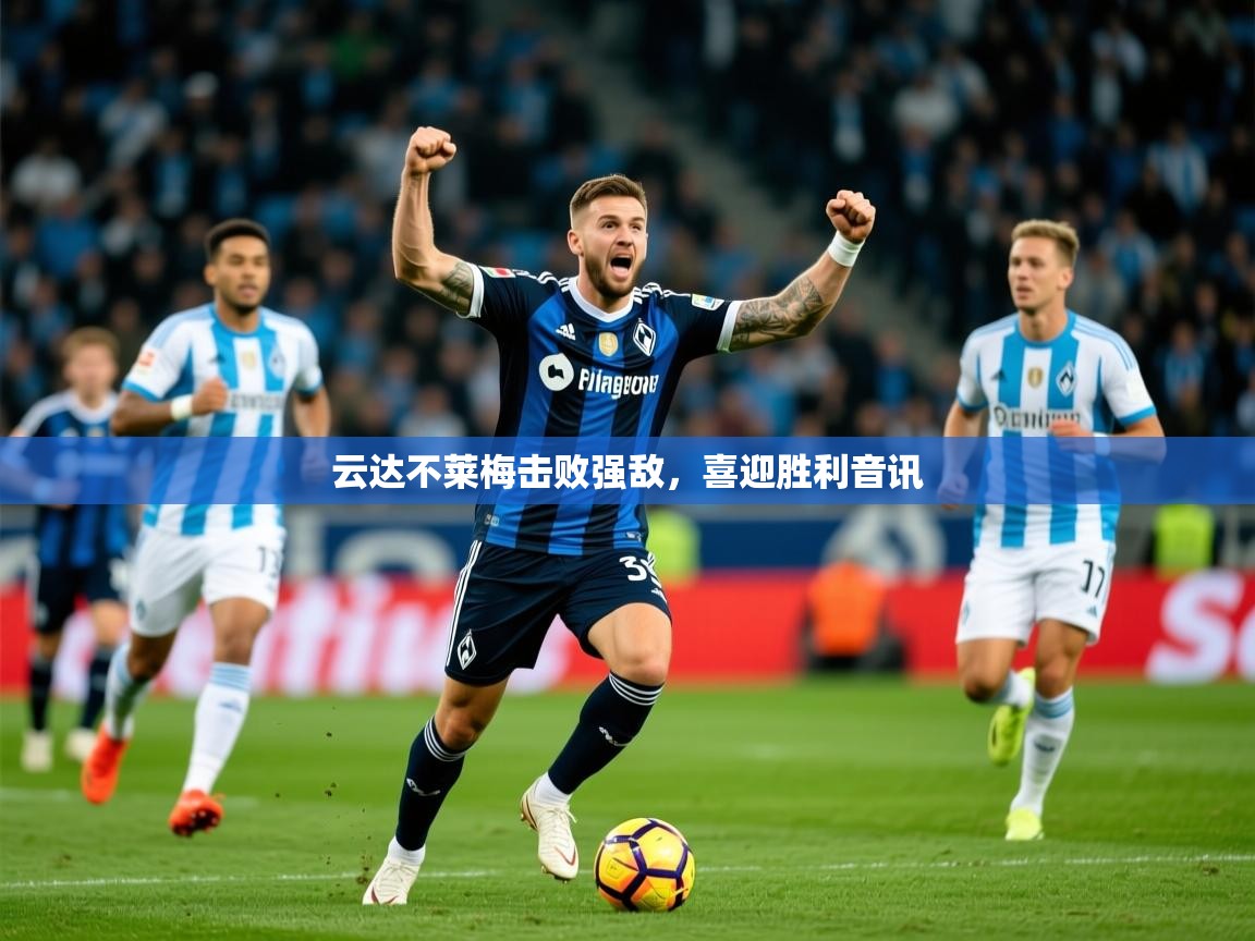 2026华体会登录最新登录地址云达不莱梅击败强敌，喜迎胜利音讯