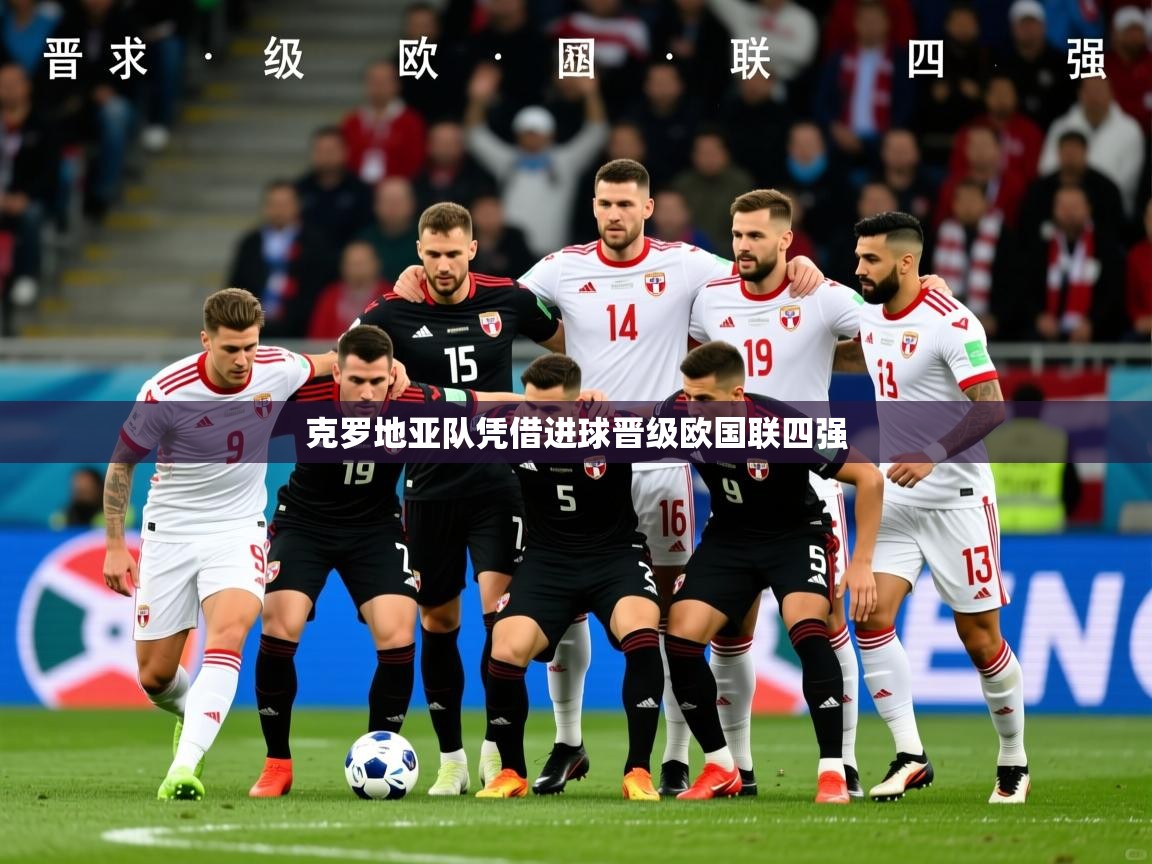 2026华体会登录克罗地亚队凭借进球晋级欧国联四强 第4张