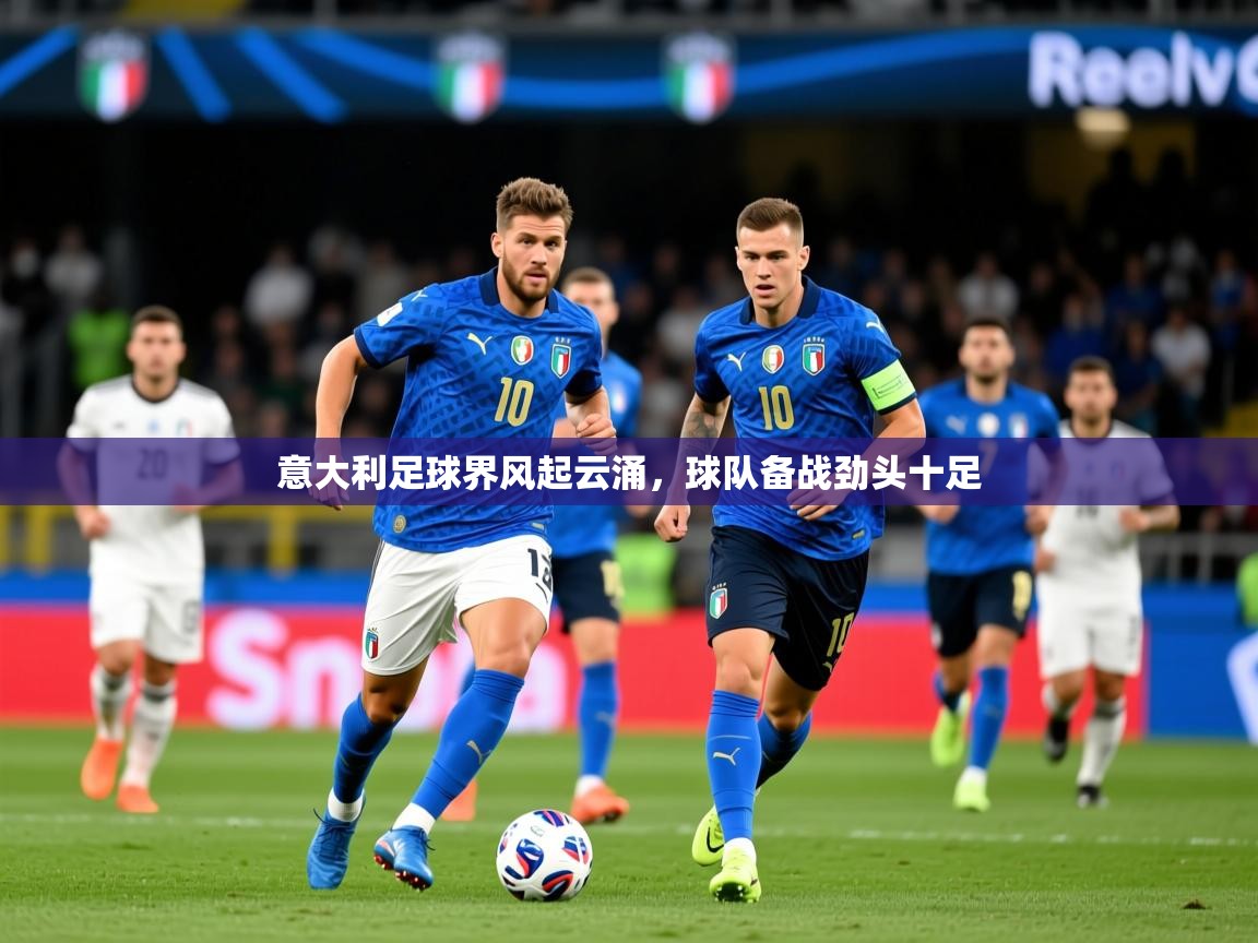 2026华体体育app意大利足球界风起云涌，球队备战劲头十足