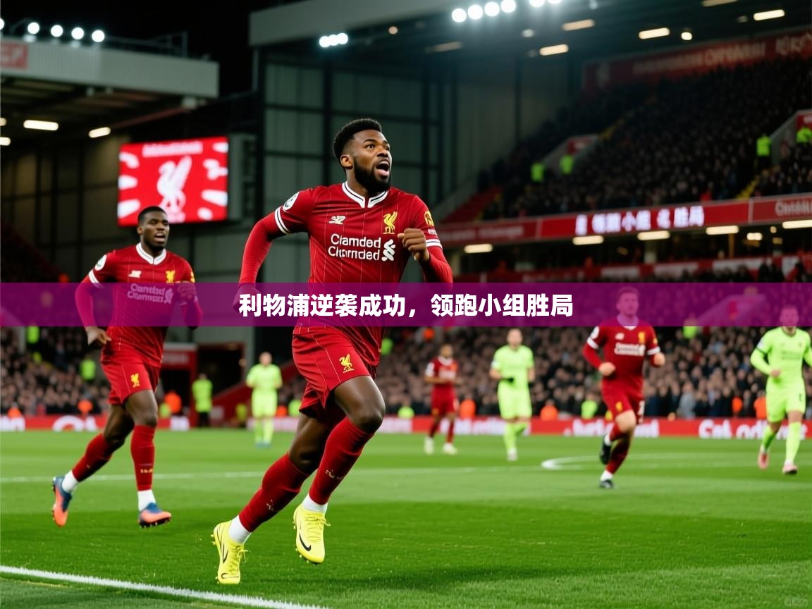 2026华体会登录首页利物浦逆袭成功，领跑小组胜局