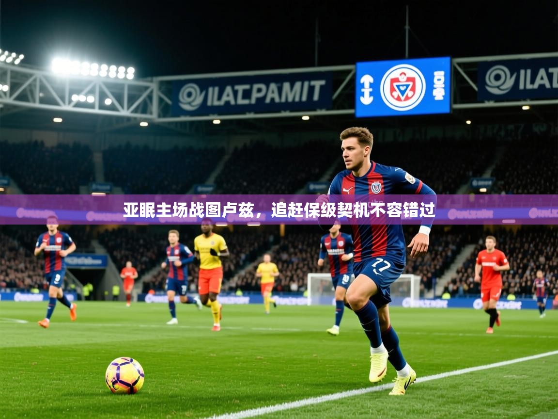 2026华体会登录入口亚眠主场战图卢兹，追赶保级契机不容错过