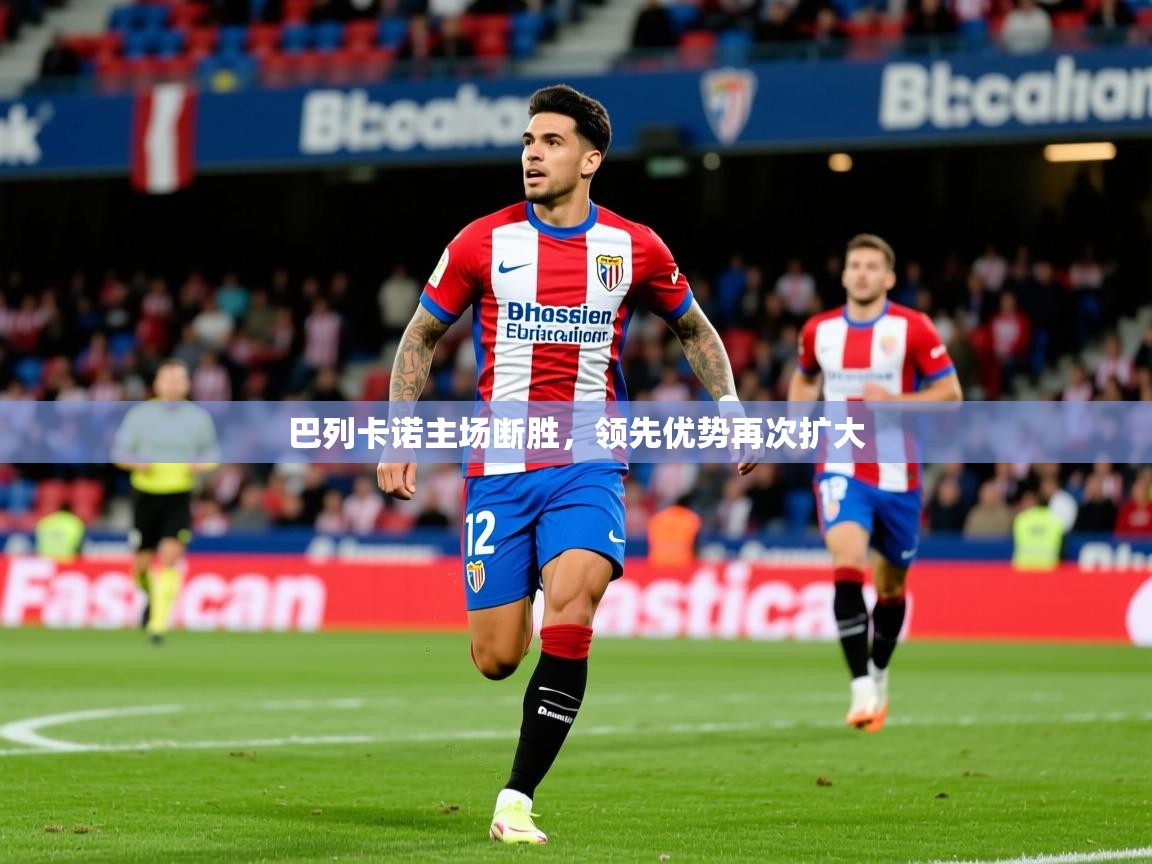 2026华体会登录最新登录地址巴列卡诺主场断胜，领先优势再次扩大  第3张