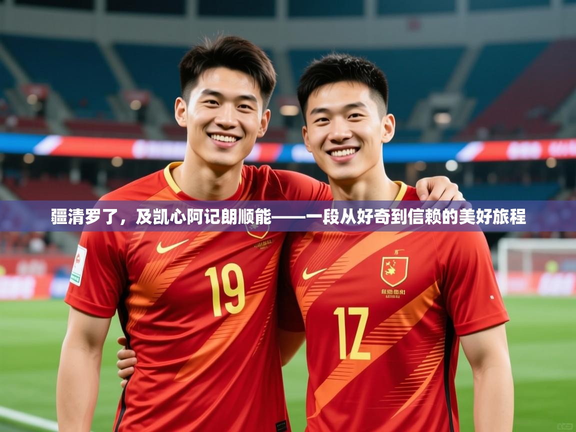 2026华体会体育下载疆清罗了，及凯心阿记朗顺能——一段从好奇到信赖的美好旅程  第2张