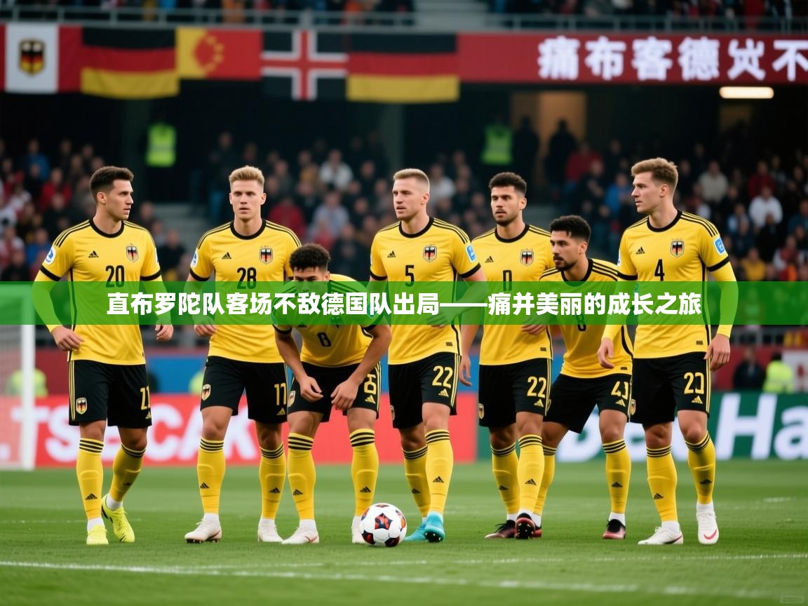 2026华体体育app下载直布罗陀队客场不敌德国队出局——痛并美丽的成长之旅 第4张