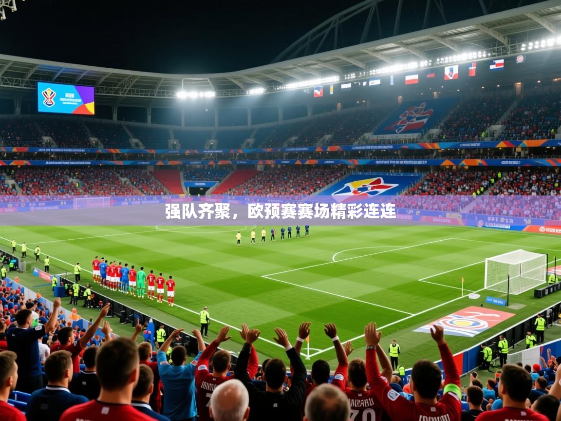 2026华体体育官网强队齐聚，欧预赛赛场精彩连连  第3张