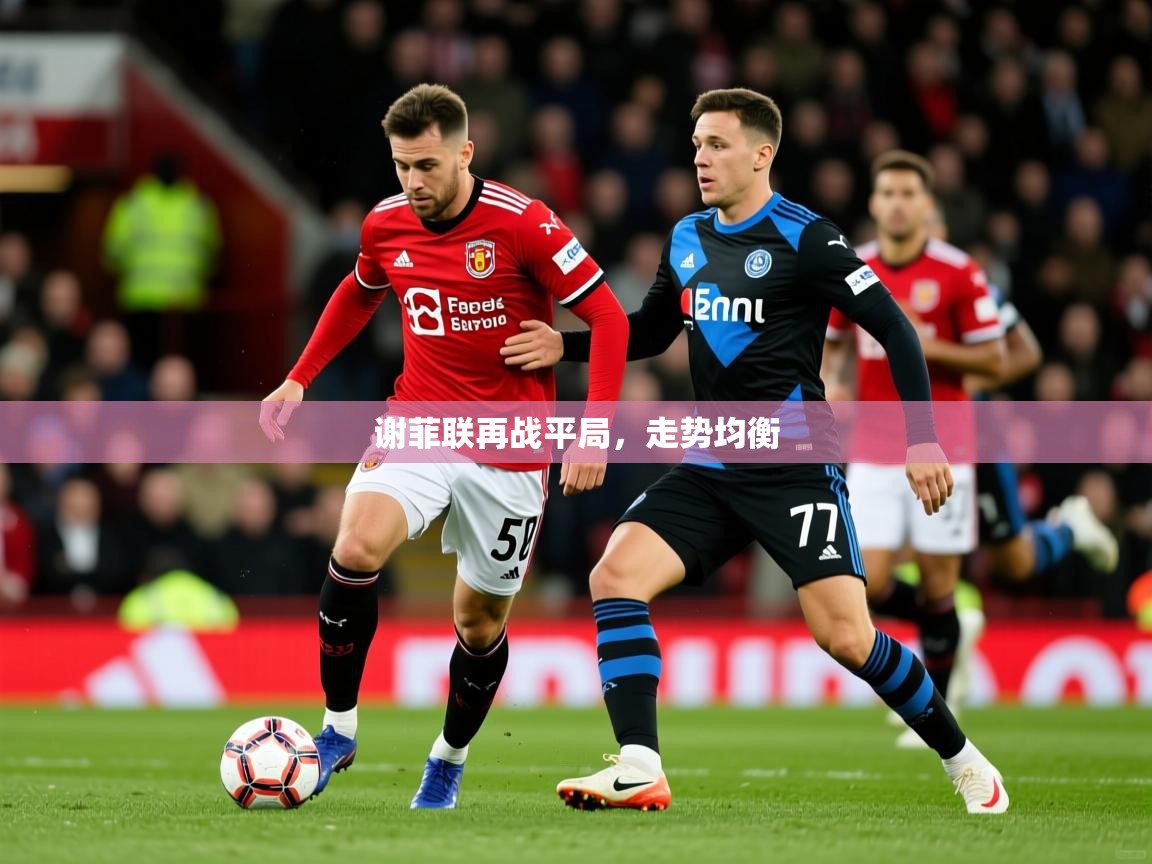 2026华体会体育平台靠谱吗谢菲联再战平局,走势均衡 第1张
